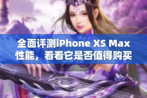 全面评测iPhone XS Max性能，看看它是否值得购买