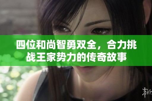 四位和尚智勇双全，合力挑战王家势力的传奇故事