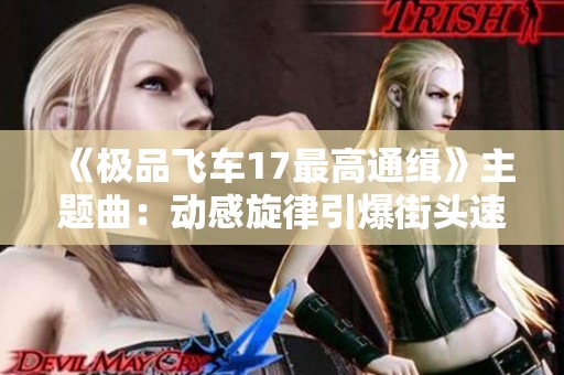 《极品飞车17最高通缉》主题曲：动感旋律引爆街头速度体验