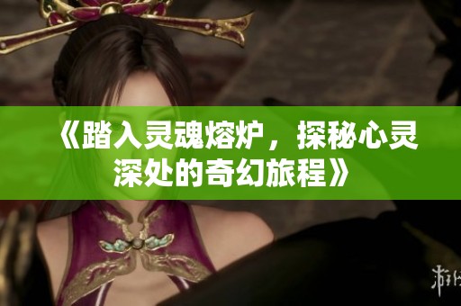 《踏入灵魂熔炉，探秘心灵深处的奇幻旅程》