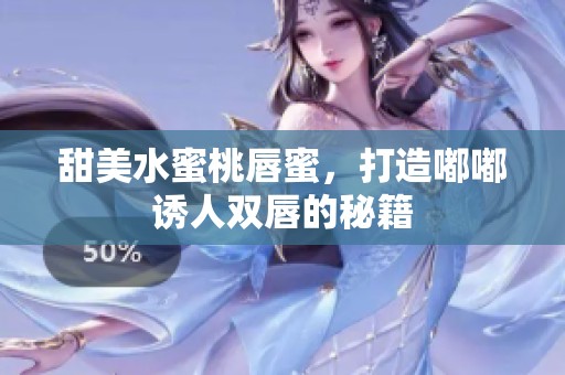 甜美水蜜桃唇蜜，打造嘟嘟诱人双唇的秘籍