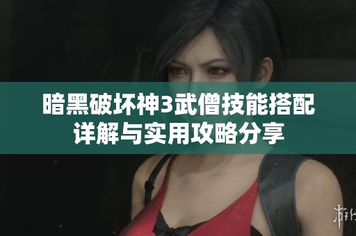 暗黑破坏神3武僧技能搭配详解与实用攻略分享