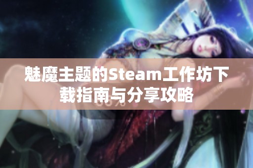 魅魔主题的Steam工作坊下载指南与分享攻略
