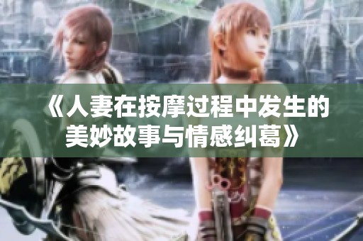 《人妻在按摩过程中发生的美妙故事与情感纠葛》