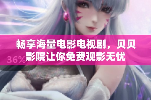 畅享海量电影电视剧，贝贝影院让你免费观影无忧