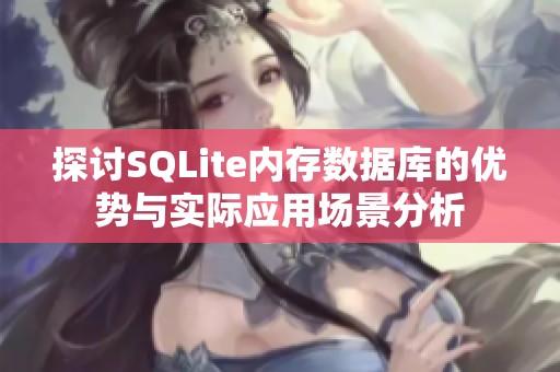 探讨SQLite内存数据库的优势与实际应用场景分析