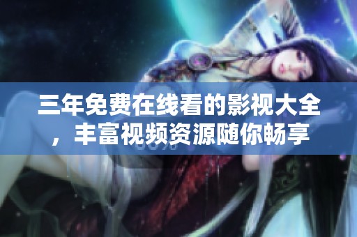 三年免费在线看的影视大全，丰富视频资源随你畅享