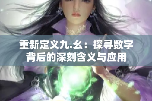 重新定义九.幺：探寻数字背后的深刻含义与应用