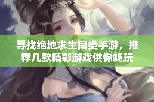 寻找绝地求生同类手游，推荐几款精彩游戏供你畅玩