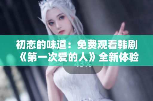 初恋的味道：免费观看韩剧《第一次爱的人》全新体验