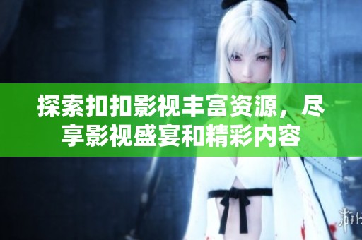 探索扣扣影视丰富资源，尽享影视盛宴和精彩内容