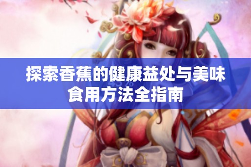 探索香蕉的健康益处与美味食用方法全指南
