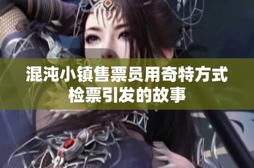 混沌小镇售票员用奇特方式检票引发的故事
