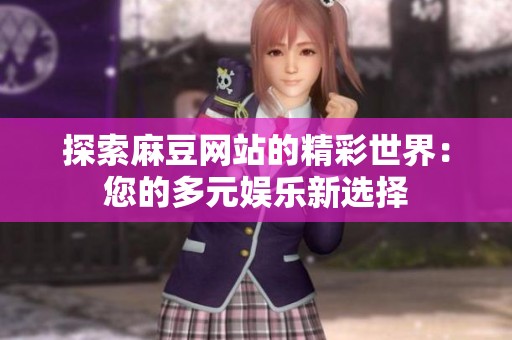 探索麻豆网站的精彩世界：您的多元娱乐新选择