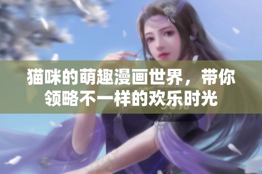 猫咪的萌趣漫画世界，带你领略不一样的欢乐时光