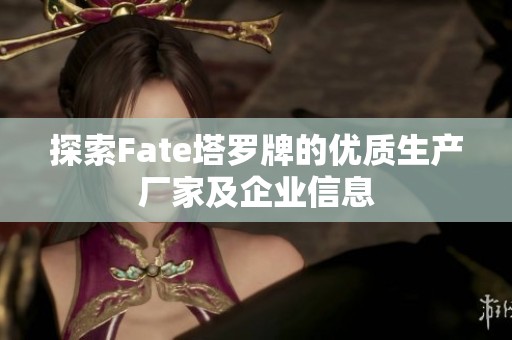 探索Fate塔罗牌的优质生产厂家及企业信息