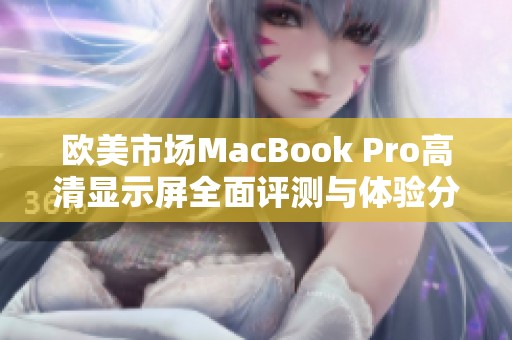 欧美市场MacBook Pro高清显示屏全面评测与体验分享