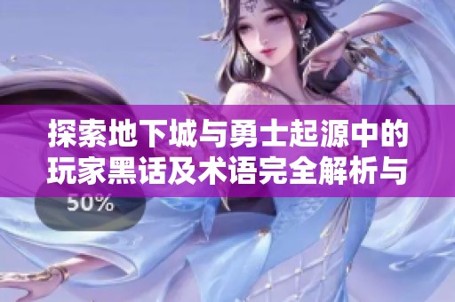 探索地下城与勇士起源中的玩家黑话及术语完全解析与汇总
