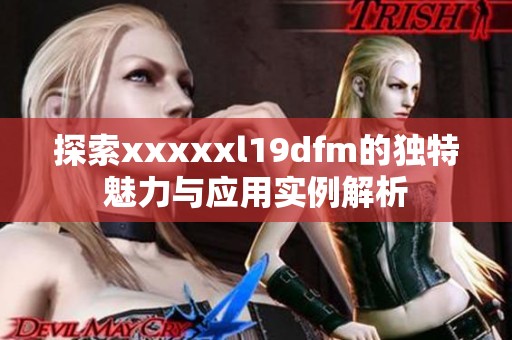 探索xxxxxl19dfm的独特魅力与应用实例解析