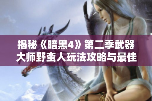 揭秘《暗黑4》第二季武器大师野蛮人玩法攻略与最佳搭配