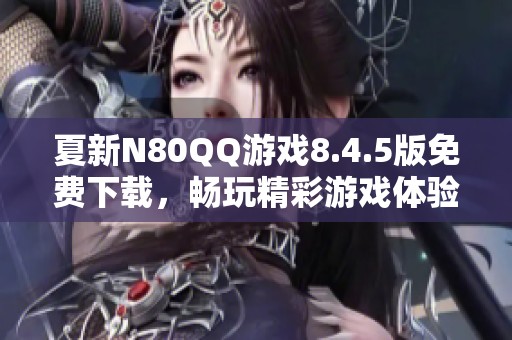 夏新N80QQ游戏8.4.5版免费下载，畅玩精彩游戏体验