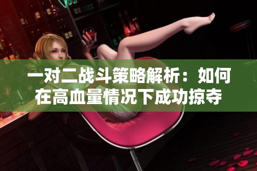 一对二战斗策略解析：如何在高血量情况下成功掠夺