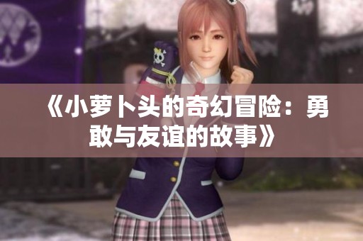 《小萝卜头的奇幻冒险：勇敢与友谊的故事》