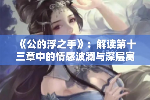 《公的浮之手》：解读第十三章中的情感波澜与深层寓意