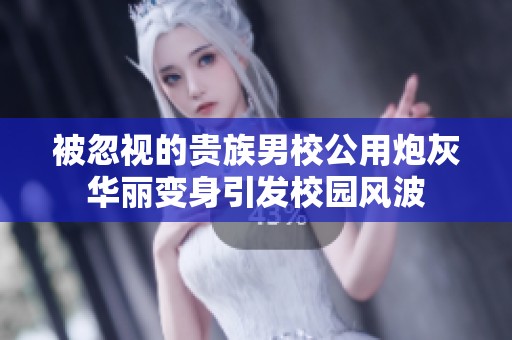 被忽视的贵族男校公用炮灰华丽变身引发校园风波