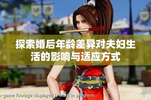 探索婚后年龄差异对夫妇生活的影响与适应方式