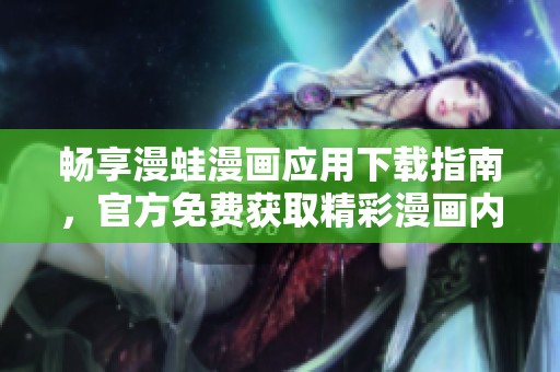 畅享漫蛙漫画应用下载指南，官方免费获取精彩漫画内容