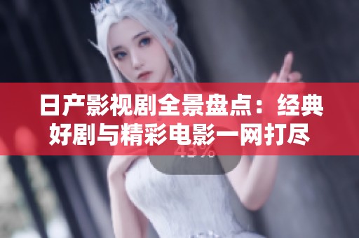 日产影视剧全景盘点：经典好剧与精彩电影一网打尽