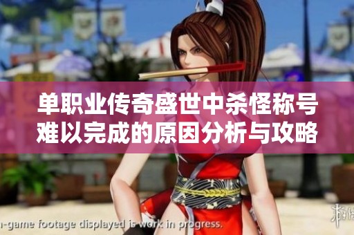 单职业传奇盛世中杀怪称号难以完成的原因分析与攻略建议