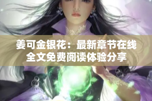 姜可金银花：最新章节在线全文免费阅读体验分享
