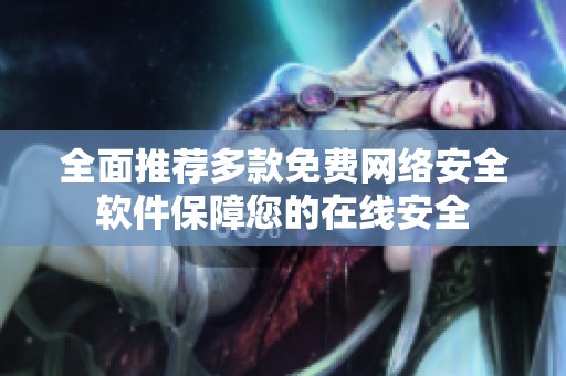 全面推荐多款免费网络安全软件保障您的在线安全