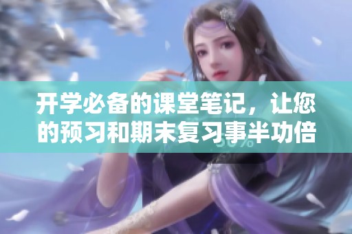 开学必备的课堂笔记，让您的预习和期末复习事半功倍