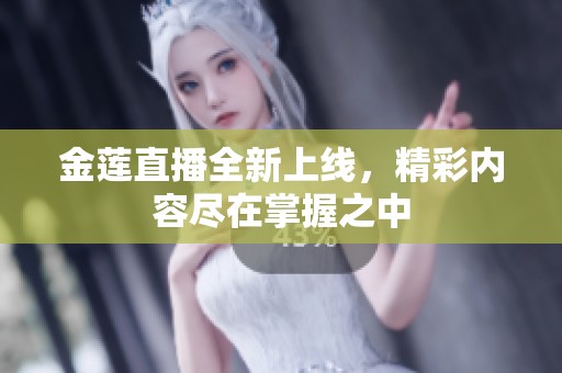 金莲直播全新上线，精彩内容尽在掌握之中