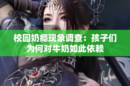 校园奶瘾现象调查：孩子们为何对牛奶如此依赖