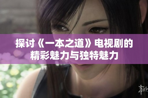 探讨《一本之道》电视剧的精彩魅力与独特魅力