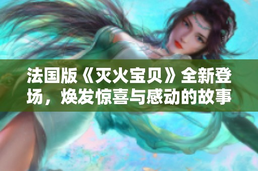 法国版《灭火宝贝》全新登场，焕发惊喜与感动的故事