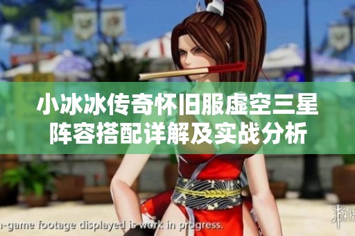 小冰冰传奇怀旧服虚空三星阵容搭配详解及实战分析