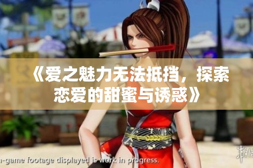 《爱之魅力无法抵挡，探索恋爱的甜蜜与诱惑》
