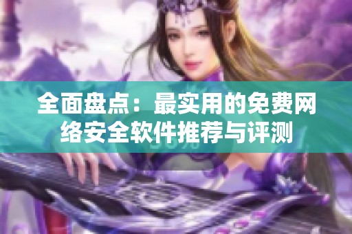 全面盘点：最实用的免费网络安全软件推荐与评测