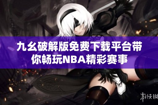 九幺破解版免费下载平台带你畅玩NBA精彩赛事
