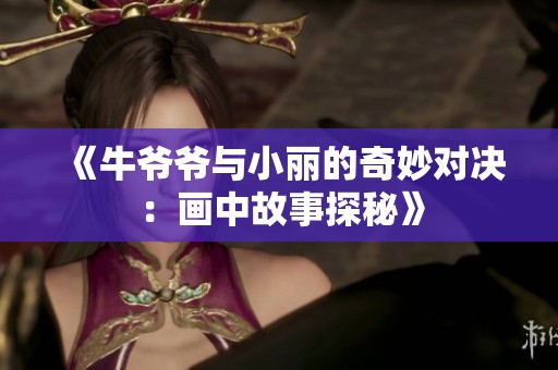《牛爷爷与小丽的奇妙对决：画中故事探秘》