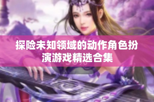 探险未知领域的动作角色扮演游戏精选合集