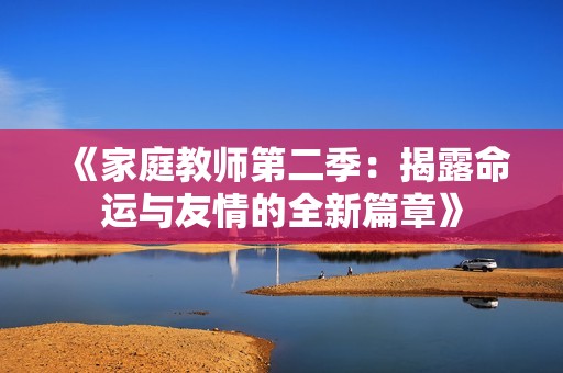 《家庭教师第二季：揭露命运与友情的全新篇章》