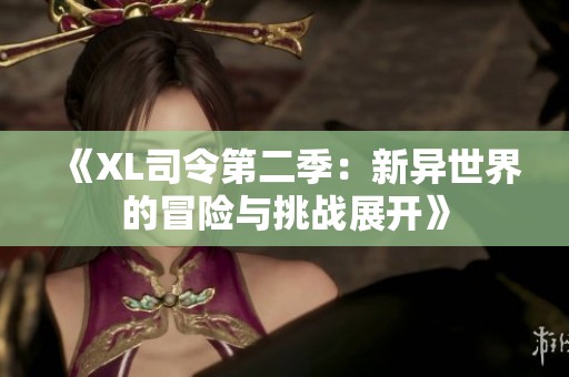 《XL司令第二季：新异世界的冒险与挑战展开》