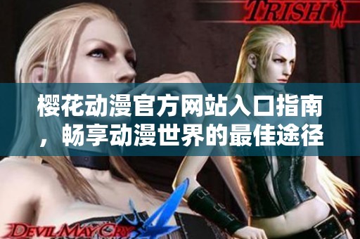 樱花动漫官方网站入口指南，畅享动漫世界的最佳途径