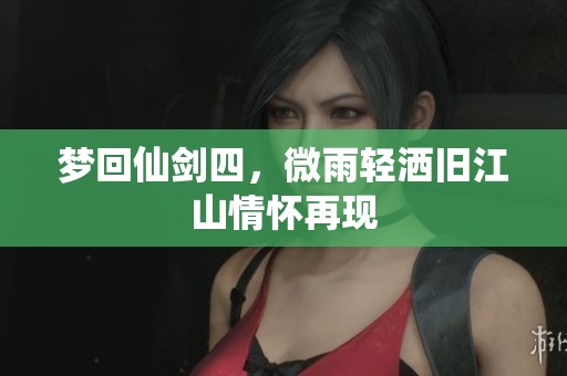 梦回仙剑四，微雨轻洒旧江山情怀再现